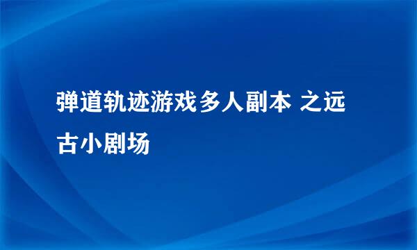 弹道轨迹游戏多人副本 之远古小剧场