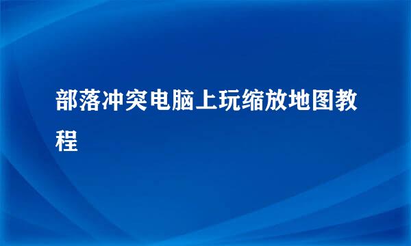 部落冲突电脑上玩缩放地图教程