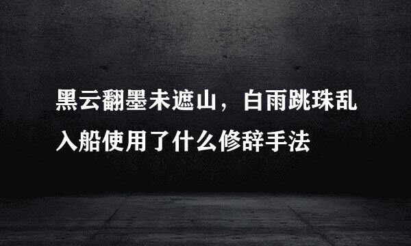 黑云翻墨未遮山，白雨跳珠乱入船使用了什么修辞手法