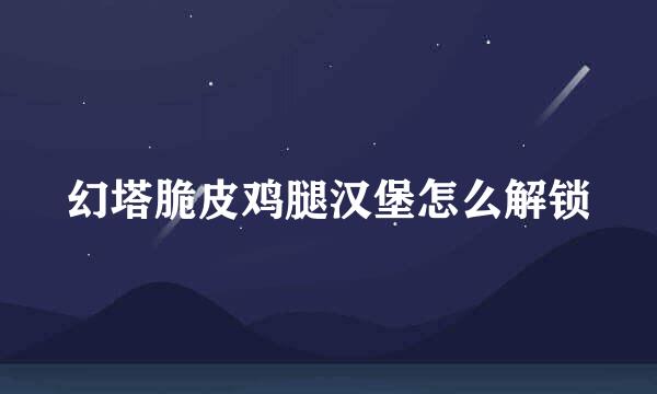 幻塔脆皮鸡腿汉堡怎么解锁