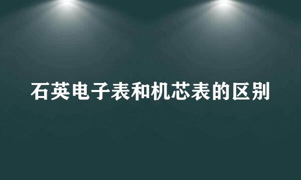 石英电子表和机芯表的区别