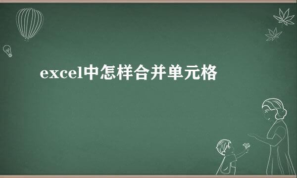 excel中怎样合并单元格