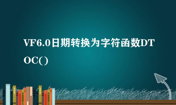 VF6.0日期转换为字符函数DTOC()