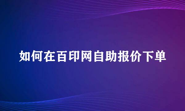 如何在百印网自助报价下单
