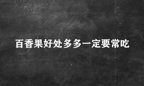 百香果好处多多一定要常吃