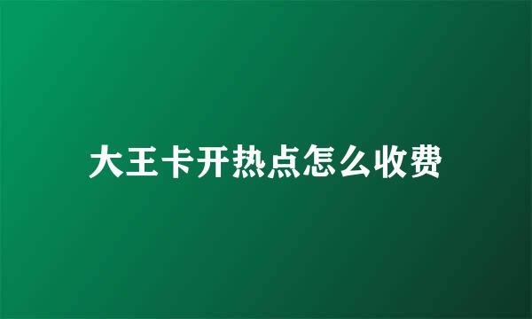 大王卡开热点怎么收费