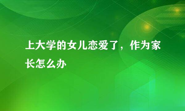 上大学的女儿恋爱了，作为家长怎么办
