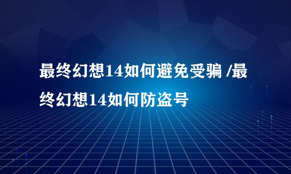 最终幻想14如何避免受骗 /最终幻想14如何防盗号