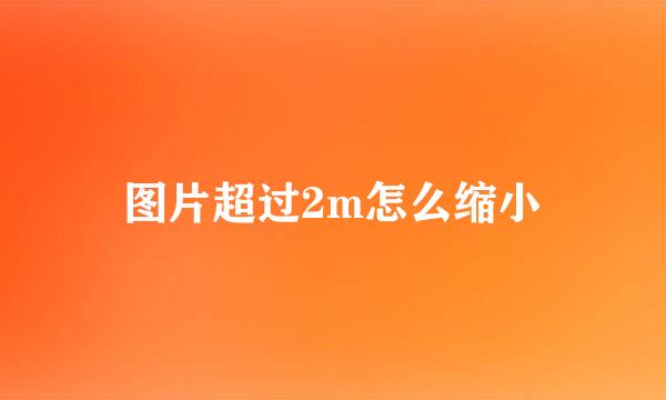 图片超过2m怎么缩小