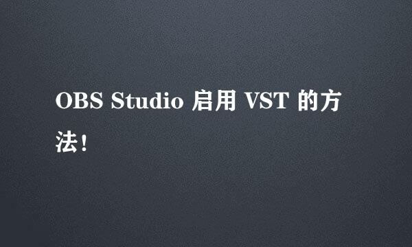 OBS Studio 启用 VST 的方法！