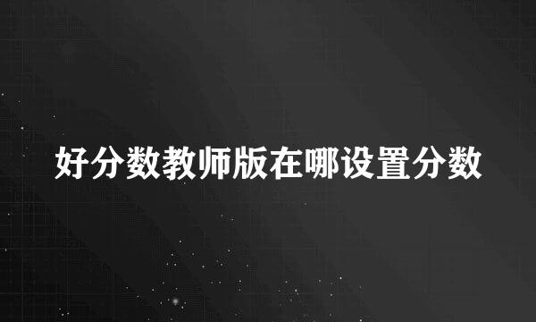 好分数教师版在哪设置分数