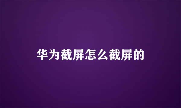 华为截屏怎么截屏的
