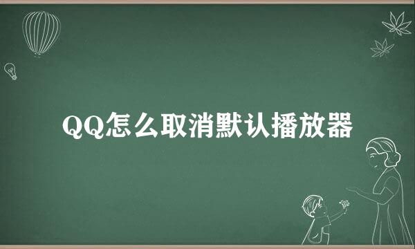 QQ怎么取消默认播放器