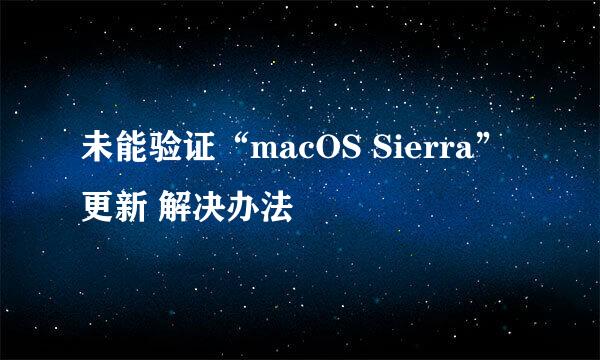未能验证“macOS Sierra”更新 解决办法