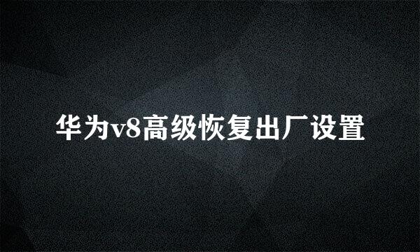 华为v8高级恢复出厂设置