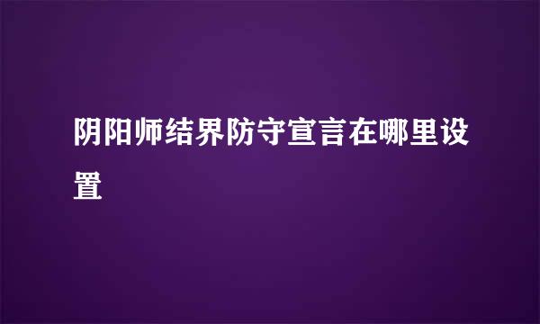 阴阳师结界防守宣言在哪里设置