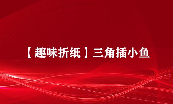 【趣味折纸】三角插小鱼