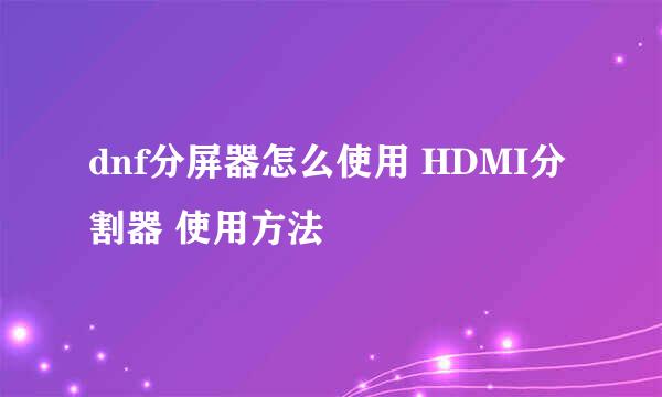 dnf分屏器怎么使用 HDMI分割器 使用方法