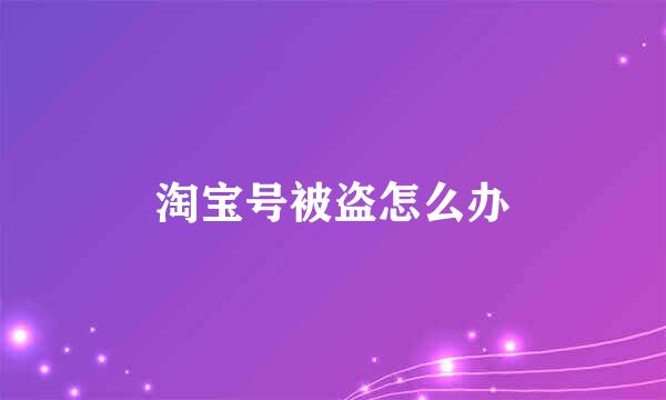 淘宝号被盗怎么办