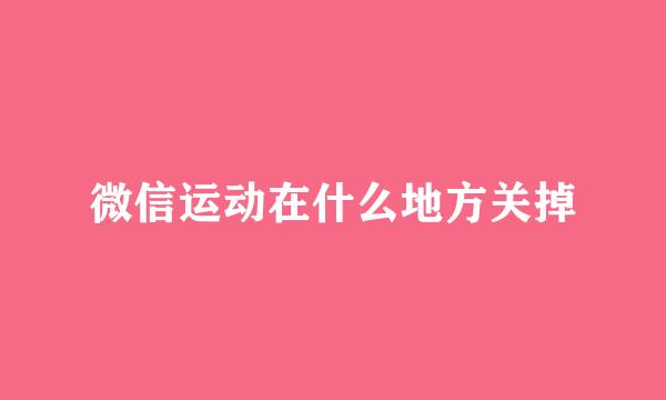 微信运动在什么地方关掉
