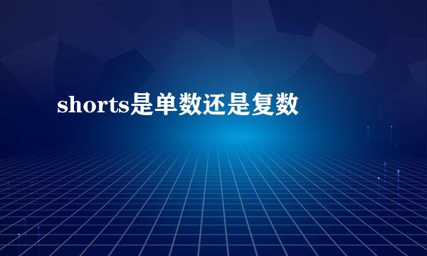 shorts是单数还是复数