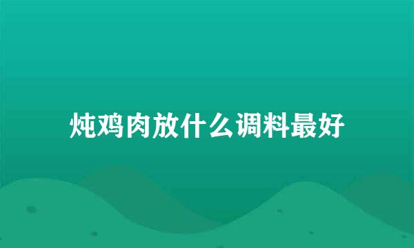 炖鸡肉放什么调料最好