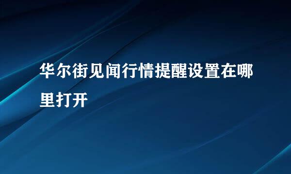 华尔街见闻行情提醒设置在哪里打开
