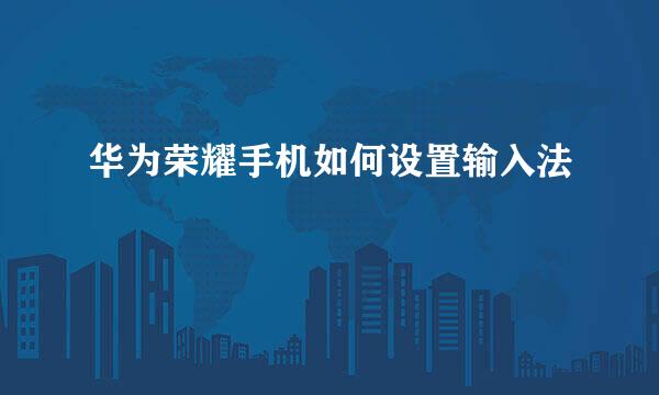 华为荣耀手机如何设置输入法