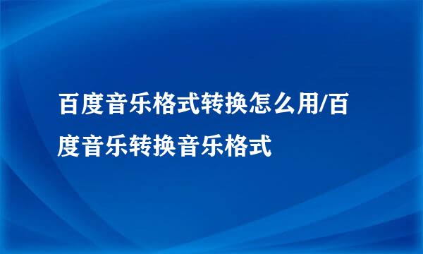 百度音乐格式转换怎么用/百度音乐转换音乐格式