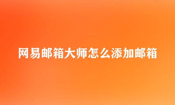 网易邮箱大师怎么添加邮箱