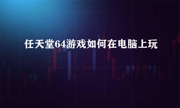 任天堂64游戏如何在电脑上玩
