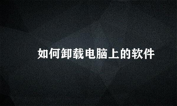 ​ 如何卸载电脑上的软件