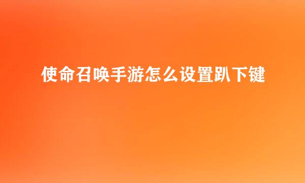 使命召唤手游怎么设置趴下键
