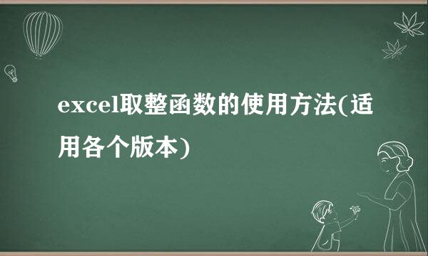 excel取整函数的使用方法(适用各个版本)