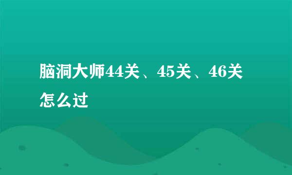 脑洞大师44关、45关、46关怎么过