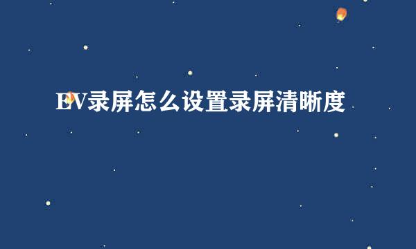 EV录屏怎么设置录屏清晰度