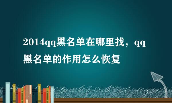 2014qq黑名单在哪里找，qq黑名单的作用怎么恢复