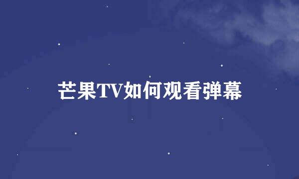 芒果TV如何观看弹幕