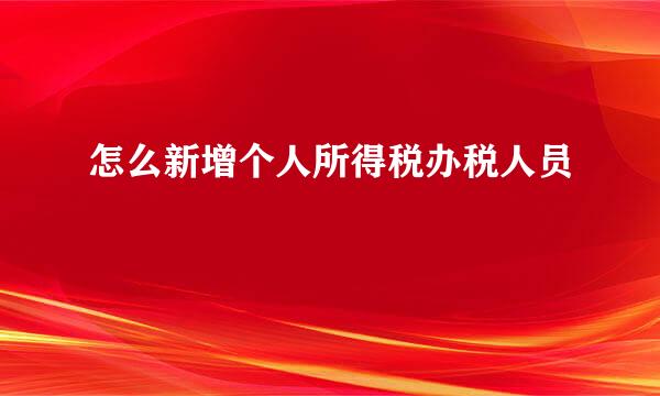 怎么新增个人所得税办税人员