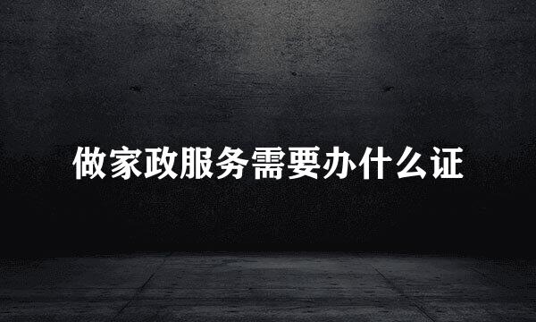 做家政服务需要办什么证