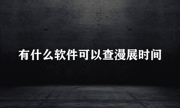 有什么软件可以查漫展时间