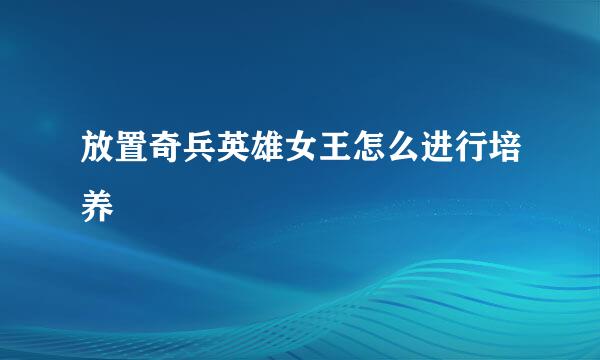 放置奇兵英雄女王怎么进行培养