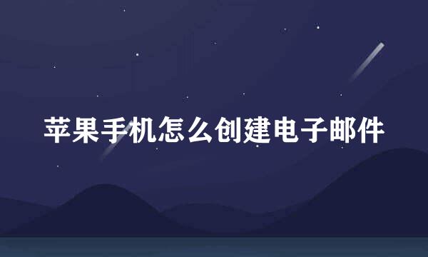 苹果手机怎么创建电子邮件