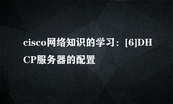 cisco网络知识的学习：[6]DHCP服务器的配置