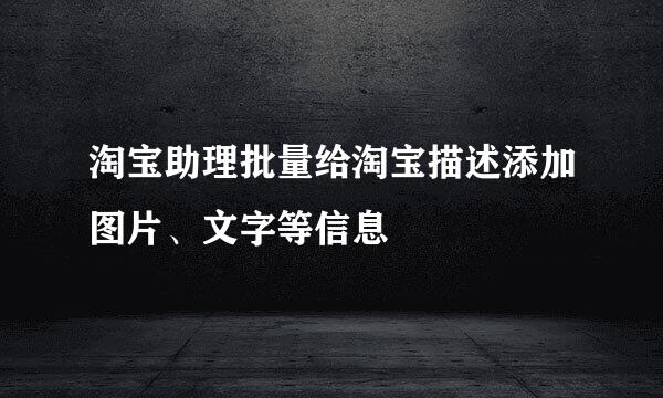 淘宝助理批量给淘宝描述添加图片、文字等信息