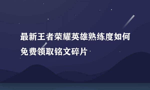 最新王者荣耀英雄熟练度如何免费领取铭文碎片