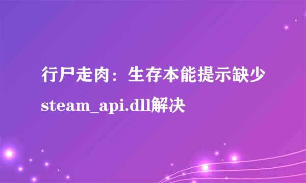 行尸走肉：生存本能提示缺少steam_api.dll解决