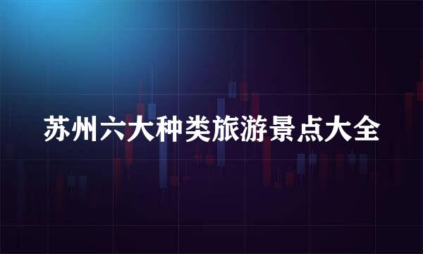苏州六大种类旅游景点大全
