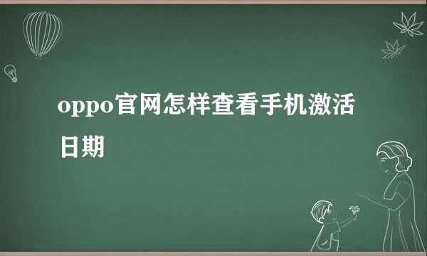 oppo官网怎样查看手机激活日期