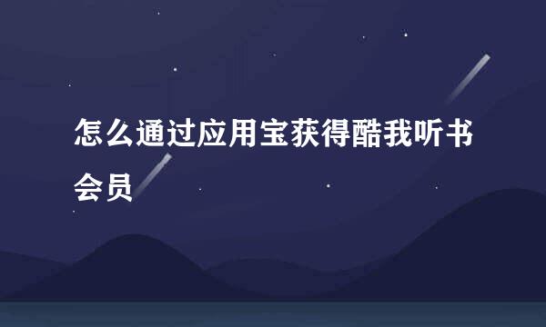 怎么通过应用宝获得酷我听书会员